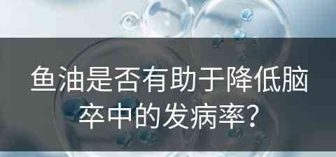 鱼油是否有助于降低脑卒中的发病率？